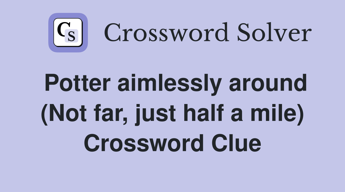 Potter aimlessly around (Not far, just half a mile) Crossword Clue